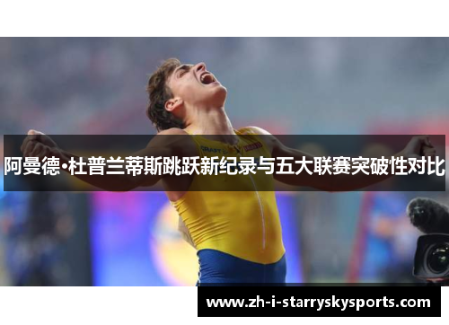 阿曼德·杜普兰蒂斯跳跃新纪录与五大联赛突破性对比 阿曼德·杜普兰蒂斯跳跃新纪录与五大联赛突破性对比