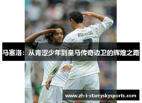 马塞洛：从青涩少年到皇马传奇边卫的辉煌之路